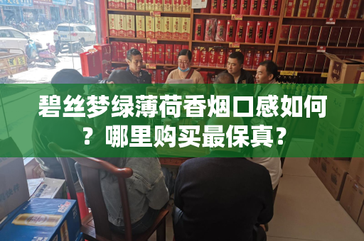 碧丝梦绿薄荷香烟口感如何？哪里购买最保真？